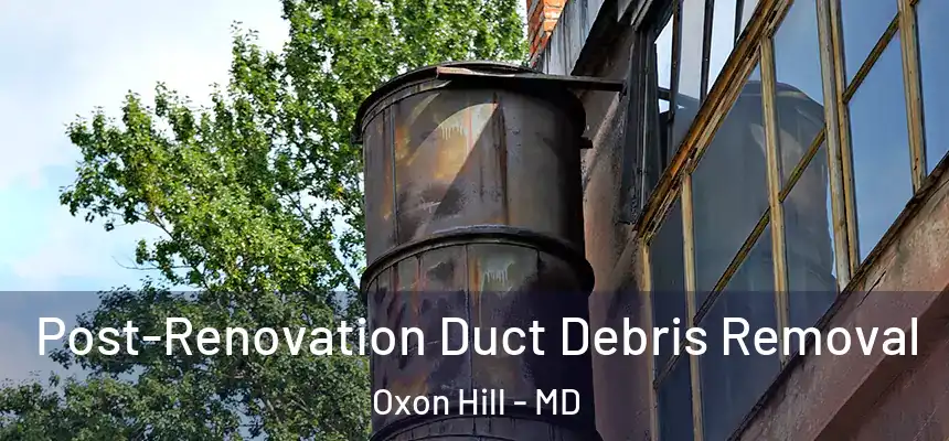  Post-Renovation Duct Debris Removal Oxon Hill - MD